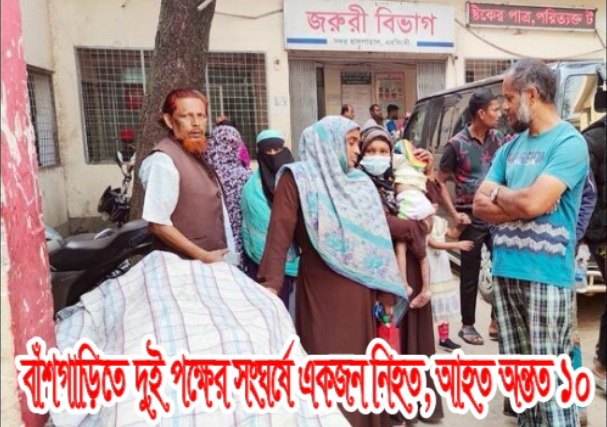 বাঁশগাড়িতে দুই পক্ষের সংঘর্ষে একজন নিহত, আহত অন্তত ১০